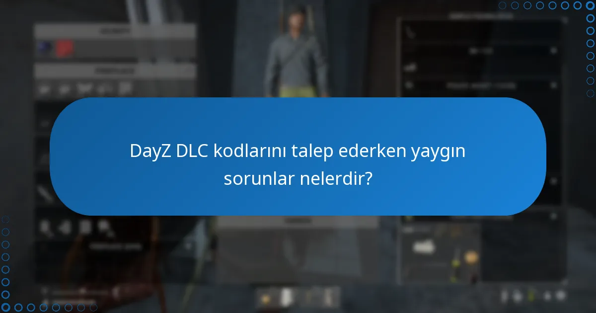 DayZ DLC kodlarını talep ederken yaygın sorunlar nelerdir?