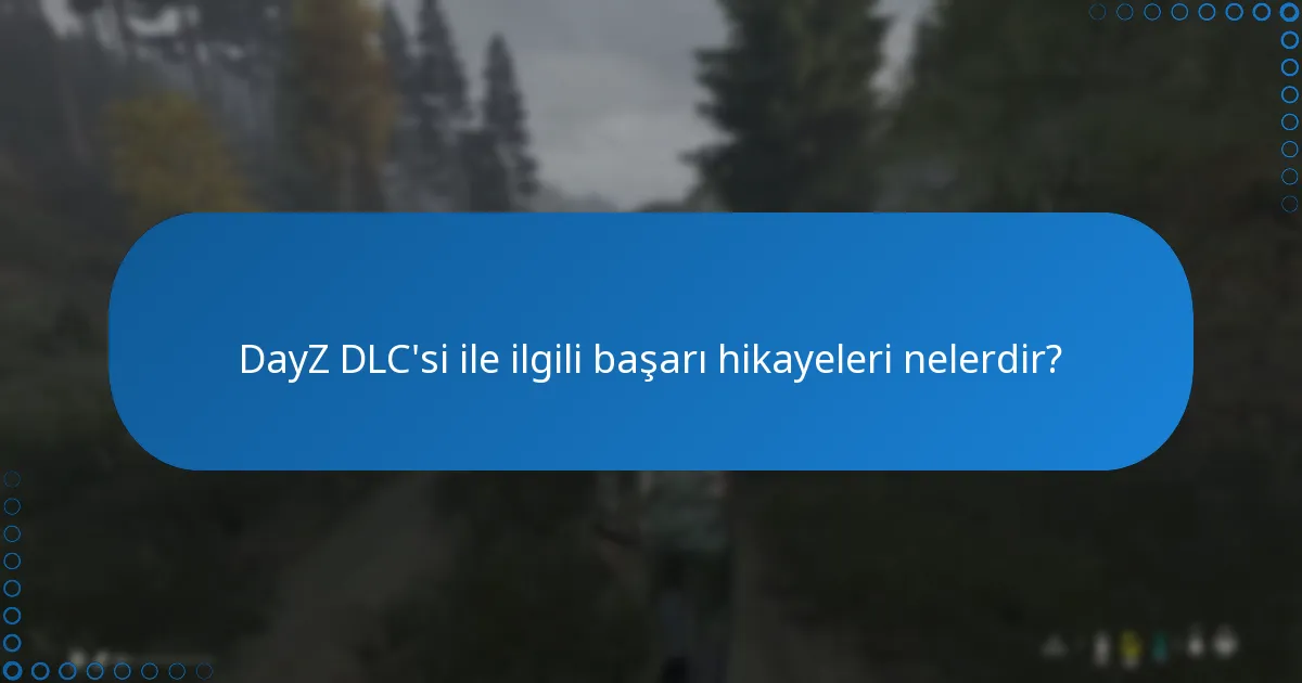 DayZ DLC’si ile ilgili başarı hikayeleri nelerdir?