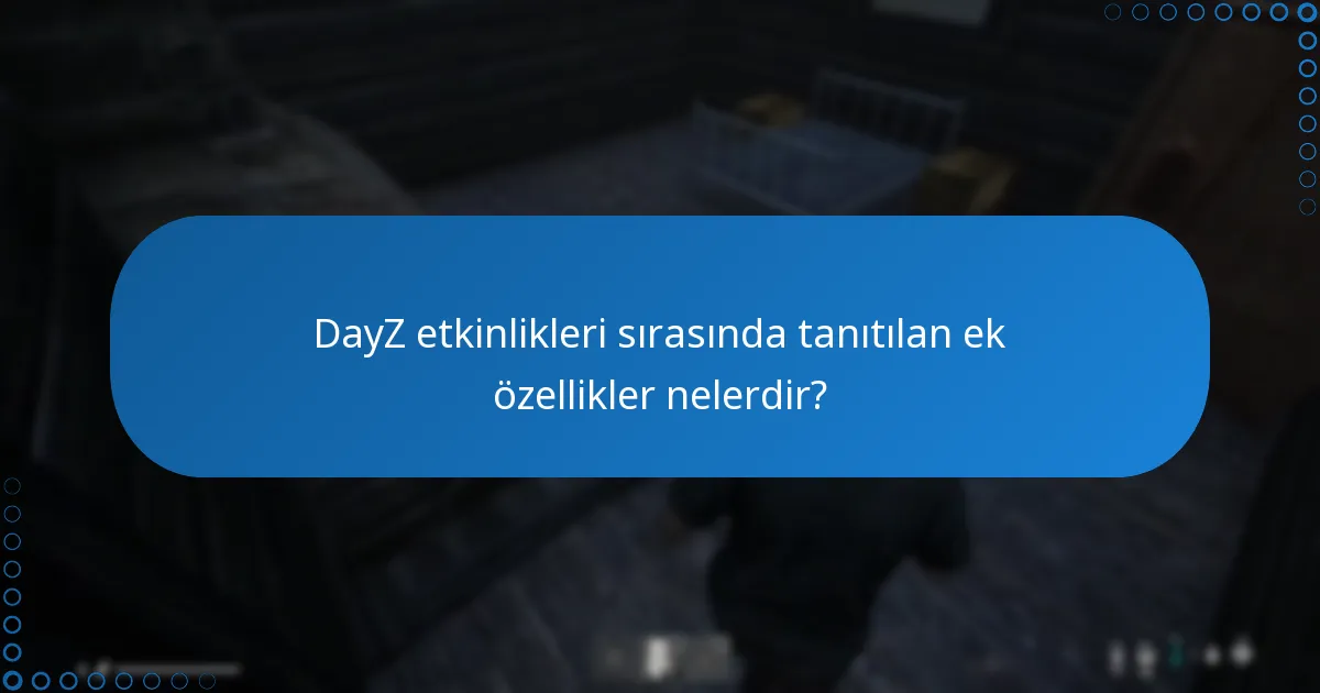 DayZ etkinlikleri sırasında tanıtılan ek özellikler nelerdir?
