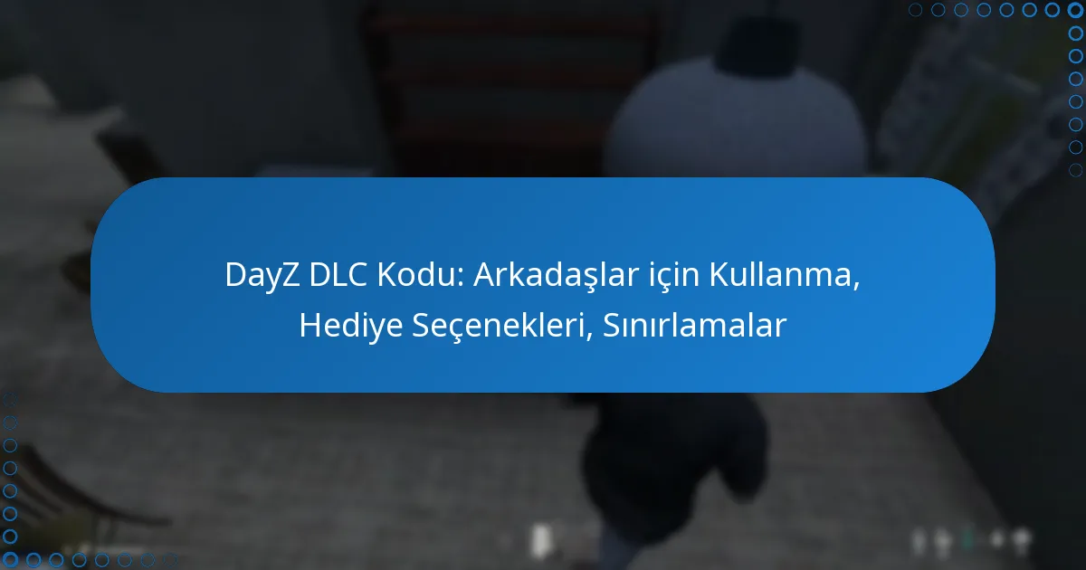 DayZ DLC Kodu: Arkadaşlar için Kullanma, Hediye Seçenekleri, Sınırlamalar