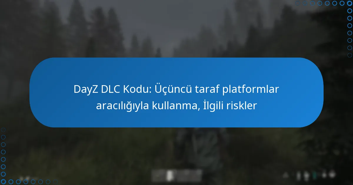 DayZ DLC Kodu: Üçüncü taraf platformlar aracılığıyla kullanma, İlgili riskler