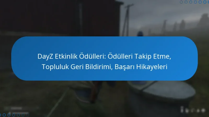 DayZ Etkinlik Ödülleri: Ödülleri Takip Etme, Topluluk Geri Bildirimi, Başarı Hikayeleri