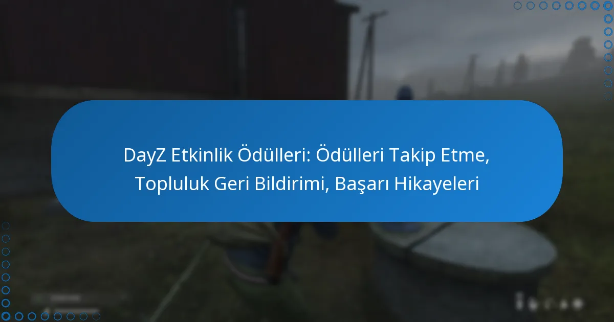 DayZ Etkinlik Ödülleri: Ödülleri Takip Etme, Topluluk Geri Bildirimi, Başarı Hikayeleri