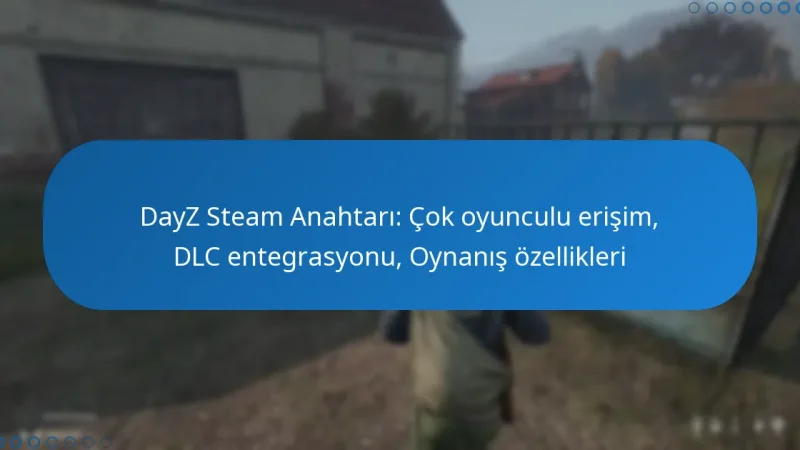 DayZ Steam Anahtarı: Çok oyunculu erişim, DLC entegrasyonu, Oynanış özellikleri