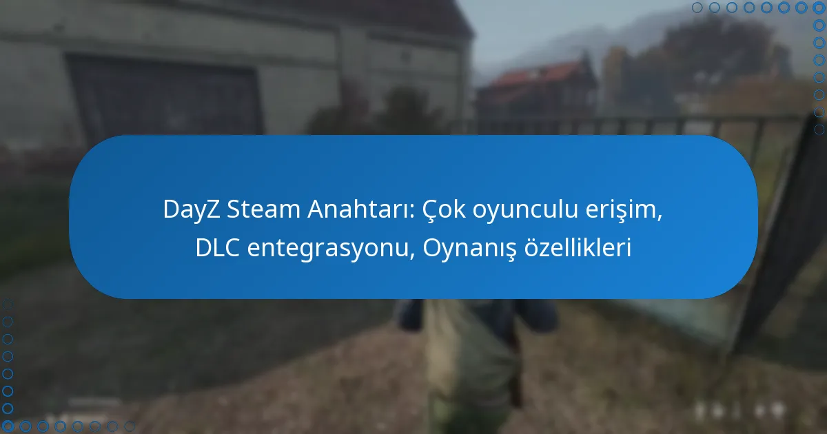 DayZ Steam Anahtarı: Çok oyunculu erişim, DLC entegrasyonu, Oynanış özellikleri