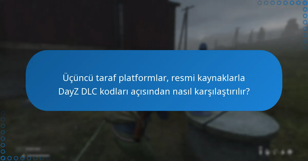 Üçüncü taraf platformlar, resmi kaynaklarla DayZ DLC kodları açısından nasıl karşılaştırılır?